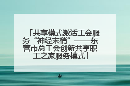 共享模式激活工会服务“神经末梢”——东营市总工会创新共享职工之家服务模式