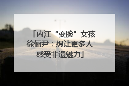 内江“变脸”女孩徐俪尹：想让更多人感受非遗魅力