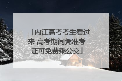 内江高考考生看过来 高考期间凭准考证可免费乘公交