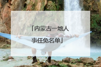 内蒙古一地人事任免名单