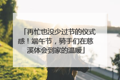 再忙也没少过节的仪式感！端午节，骑手们在慈溪体会到家的温暖