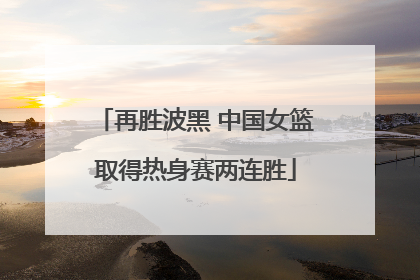 再胜波黑 中国女篮取得热身赛两连胜