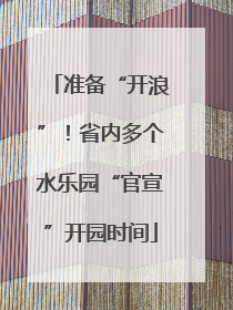 准备“开浪”！省内多个水乐园“官宣”开园时间