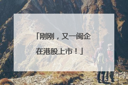 刚刚，又一闽企在港股上市！