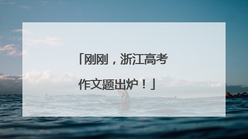 刚刚，浙江高考作文题出炉！