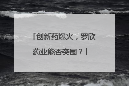 创新药爆火，罗欣药业能否突围？