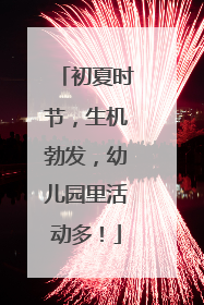 初夏时节，生机勃发，幼儿园里活动多！