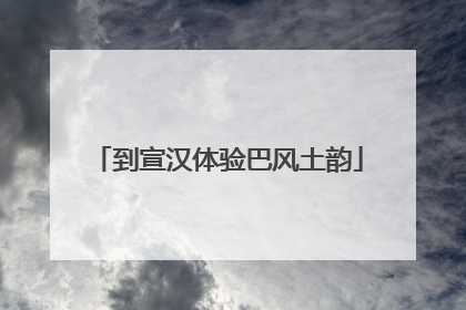 到宣汉体验巴风土韵