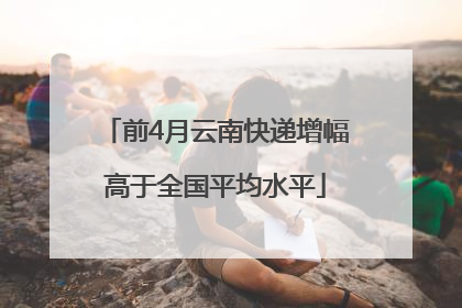 前4月云南快递增幅高于全国平均水平