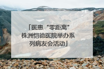 医患“零距离” 株洲恺德医院举办系列病友会活动