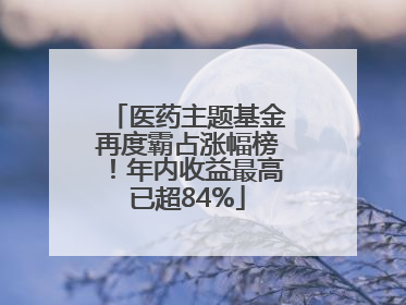 医药主题基金再度霸占涨幅榜！年内收益最高已超84%