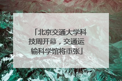 北京交通大学科技周开幕，交通运输科学馆将重张