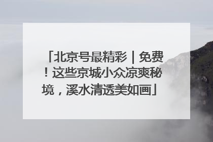 北京号最精彩｜免费！这些京城小众凉爽秘境，溪水清透美如画