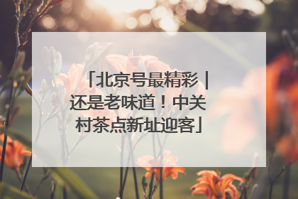 北京号最精彩｜还是老味道！中关村茶点新址迎客
