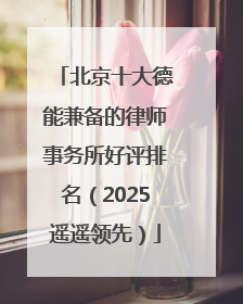 北京十大德能兼备的律师事务所好评排名（2025遥遥领先）