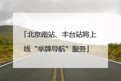 北京南站、丰台站将上线“举牌导航”服务