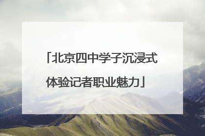 北京四中学子沉浸式体验记者职业魅力