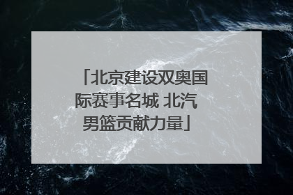 北京建设双奥国际赛事名城 北汽男篮贡献力量
