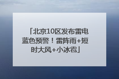北京10区发布雷电蓝色预警！雷阵雨+短时大风+小冰雹