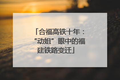 合福高铁十年：“动姐”眼中的福建铁路变迁