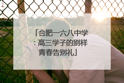 合肥一六八中学：高三学子的别样青春告别礼
