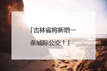 吉林省将新增一条城际公交！