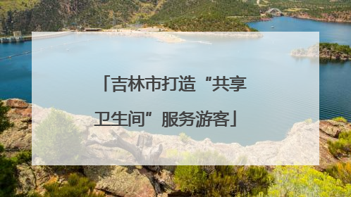 吉林市打造“共享卫生间”服务游客