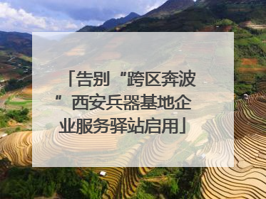 告别“跨区奔波”西安兵器基地企业服务驿站启用