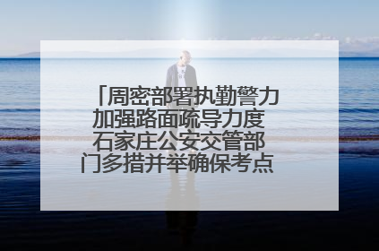 周密部署执勤警力 加强路面疏导力度 石家庄公安交管部门多措并举确保考点周边交通环境良好