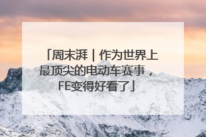 周末湃｜作为世界上最顶尖的电动车赛事，FE变得好看了