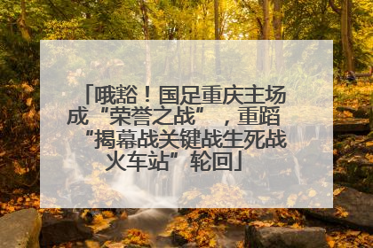 哦豁！国足重庆主场成“荣誉之战”，重蹈“揭幕战关键战生死战火车站”轮回