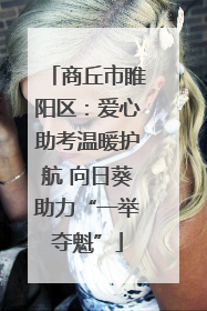 商丘市睢阳区：爱心助考温暖护航 向日葵助力“一举夺魁”