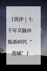 善评｜七千年文脉淬炼新时代“善城”