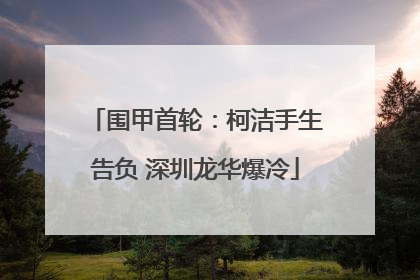 围甲首轮：柯洁手生告负 深圳龙华爆冷