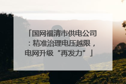 国网福清市供电公司：精准治理电压越限，电网升级“再发力”
