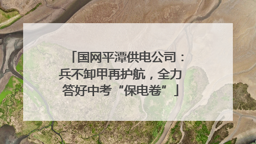 国网平潭供电公司：兵不卸甲再护航，全力答好中考“保电卷”