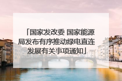 国家发改委 国家能源局发布有序推动绿电直连发展有关事项通知