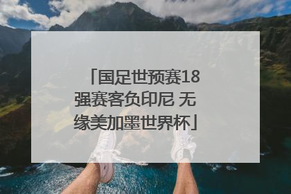 国足世预赛18强赛客负印尼 无缘美加墨世界杯
