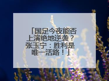 国足今夜能否上演绝地逆袭？张玉宁：胜利是唯一活路！