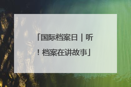 国际档案日｜听！档案在讲故事