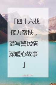 四十六载接力帮扶，谱写警民情深暖心故事