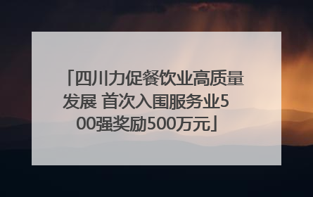 四川力促餐饮业高质量发展 首次入围服务业500强奖励500万元