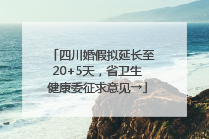 四川婚假拟延长至20+5天，省卫生健康委征求意见→