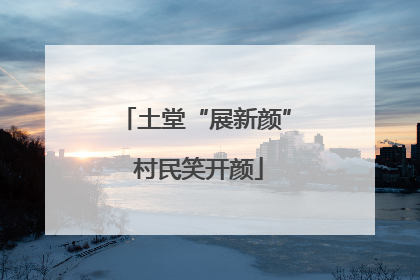 土堂“展新颜” 村民笑开颜
