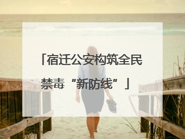 宿迁公安构筑全民禁毒“新防线”