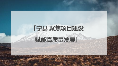 宁县 聚焦项目建设 赋能高质量发展