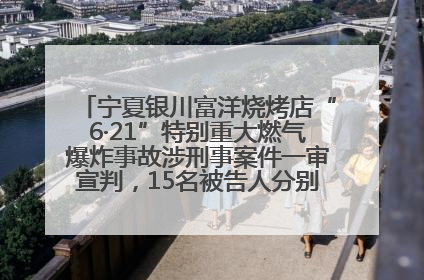 宁夏银川富洋烧烤店“6·21”特别重大燃气爆炸事故涉刑事案件一审宣判，15名被告人分别判刑六年至一年不等
