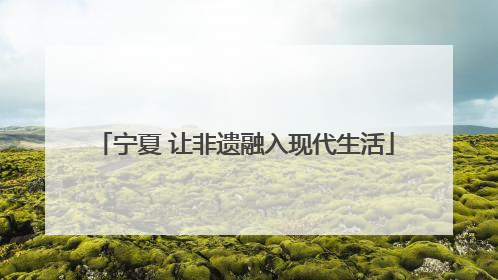 宁夏 让非遗融入现代生活