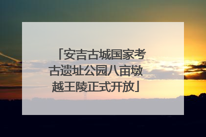 安吉古城国家考古遗址公园八亩墩越王陵正式开放