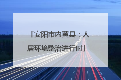 安阳市内黄县：人居环境整治进行时